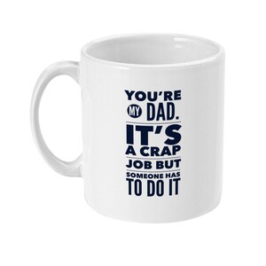 May include: White ceramic coffee mug with a black design that reads "You're My Dad. It's a Crap Job But Someone Has To Do It."