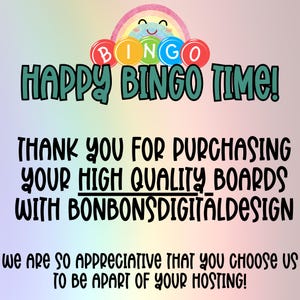 May include: A colorful rainbow graphic with the text "BINGO" in white letters. The text "HAPPY BINGO TIME!" is in green letters. The text "THANK YOU FOR PURCHASING YOUR HIGH QUALITY BOARDS WITH BONBONSDIGITALDESIGN" is in black letters. The text "we are so appreciative that you choose us to be apart of your hosting!" is in black letters.
