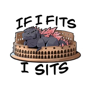 May include: A graphic illustration of a dark grey monster with pink dorsal fins resting inside the Roman Colosseum. The text "IF I FITS" is positioned above the monster, and the text "I SITS" is positioned below the structure in black.
