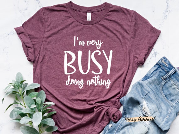 Busy Shirt, Funny Shirt, Funny Lazy Shirt, Sarcastic Shirt, Busy Doing Nothing, Funny T-Shirt, I'M Busy Shirt, Doing Nothing Shirt