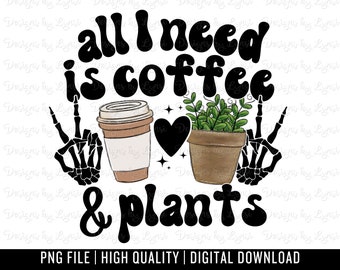 All I Need is Coffee and Plants PNG Digital Design - Plant Lover Sublimation - Trendy Shirt Png - Plant Lady Design