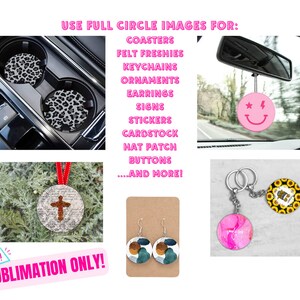 May include: A collage of images showing different ways to use sublimation designs. The text "USE FULL CIRCLE IMAGES FOR:" is at the top of the image. The text "SUBLIMATION ONLY!" is at the bottom of the image. The images show coasters, felt freshies, keychains, ornaments, earrings, signs, stickers, cardstock, hat patches, buttons, and more.