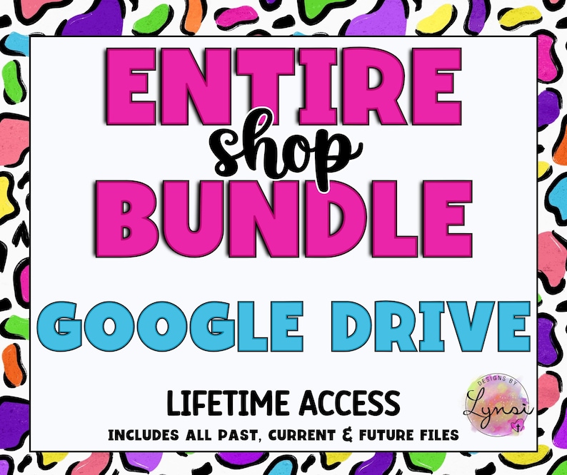 May include: A pink and blue graphic with the text "ENTIRE shop BUNDLE GOOGLE DRIVE LIFETIME ACCESS INCLUDES ALL PAST, CURRENT & FUTURE FILES" and a logo with the text "DESIGNS BY Lynsi".