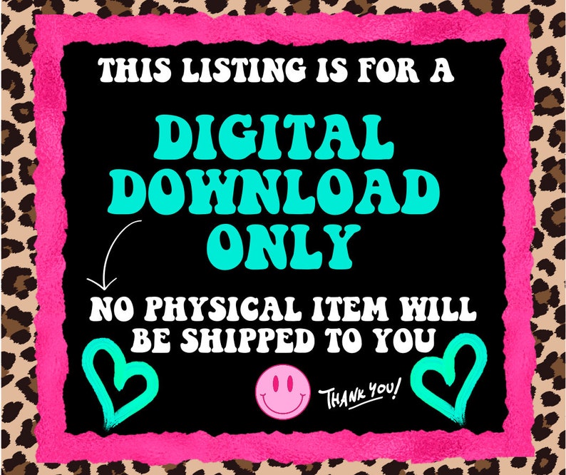 May include: A black background with a pink border and leopard print trim. The text reads "THIS LISTING IS FOR A DIGITAL DOWNLOAD ONLY. NO PHYSICAL ITEM WILL BE SHIPPED TO YOU." Includes a smiley face and hearts.