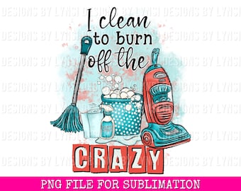 I Clean To Burn Off The Crazy PNG Digital Design - Cleaning Lady - Cleaning Sublimation Design - Hand Drawn Chores - Funny Artwork - Clean