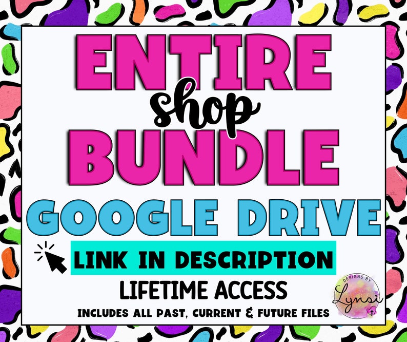 May include: A colorful graphic with the text "ENTIRE shop BUNDLE GOOGLE DRIVE LINK IN DESCRIPTION LIFETIME ACCESS INCLUDES ALL PAST, CURRENT & FUTURE FILES" and a logo that says "DESIGNS BY Lynsi".