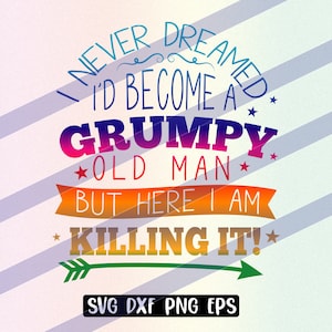 Grumpy Old Man svg dxf png eps Non avrei mai sognato di essere un Eccomi qui a spaccarlo