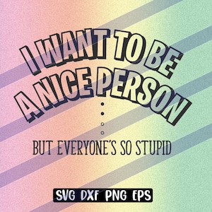 I want to be a Nice Person, But everyone&#39;s so stupid svg dxf png eps fun mug shirt