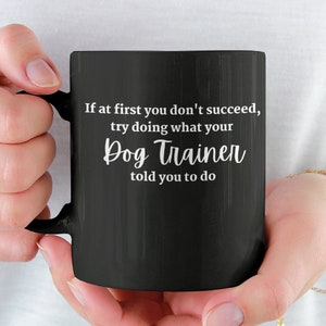 Try Doing What Your Dog Trainer Told You Mug  / Dog Training Mug  / Gifts for Dog Trainers / Funny Dog Behaviorist / 11oz Black Mug
