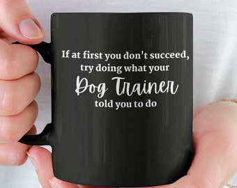 Try Doing What Your Dog Trainer Told You Mug  / Dog Training Mug  / Gifts for Dog Trainers / Funny Dog Behaviorist / 11oz Black Mug