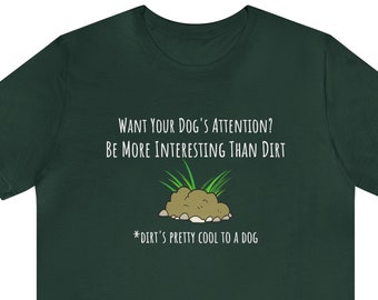 Dog Trainer Shirt - Be More Interesting Than Dirt / Funny Dog Training T-Shirt / Dog Trainer Gift / Dog Trainer Attention / Unisex T-Shirt