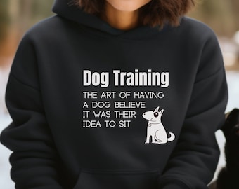 Dog Training The Art of Having A Dog Believe It Was Their Idea to Sit Hoodie / Dog Trainer / Dog Training Gift / Unisex Hooded Sweatshirt