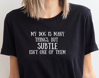 My Dog is Many Things But Subtle Isn't One of Them / Funny Dog Shirt / Dog Lover Shirt / Assertive Dog Shirt / Working Dog / Sport Dog Tee
