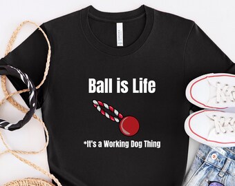 BALL IS LIFE Working Dog T-Shirt / Working Dog Handler / Dog Training / Dog Trainer Shirt / Belgian Malinois / German Shepherd / Unisex Tee