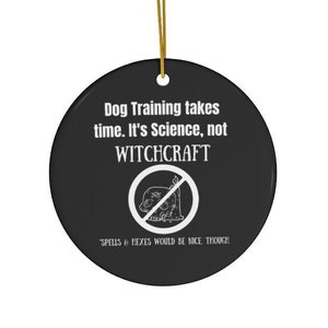 May include: Black ceramic ornament with gold string. The ornament has white text that reads "Dog Training takes time. It's Science, not WITCHCRAFT." A graphic of a skull and candle with a line through it is in the center. The text "SPELLS & HEXES WOULD BE NICE THOUGH" is at the bottom.