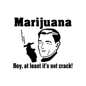 May include: Black and white graphic featuring a smiling man with a cigarette, the word "Marijuana" above, and the phrase "Hey, at least it's not crack!" below. The image has a retro, vintage style.