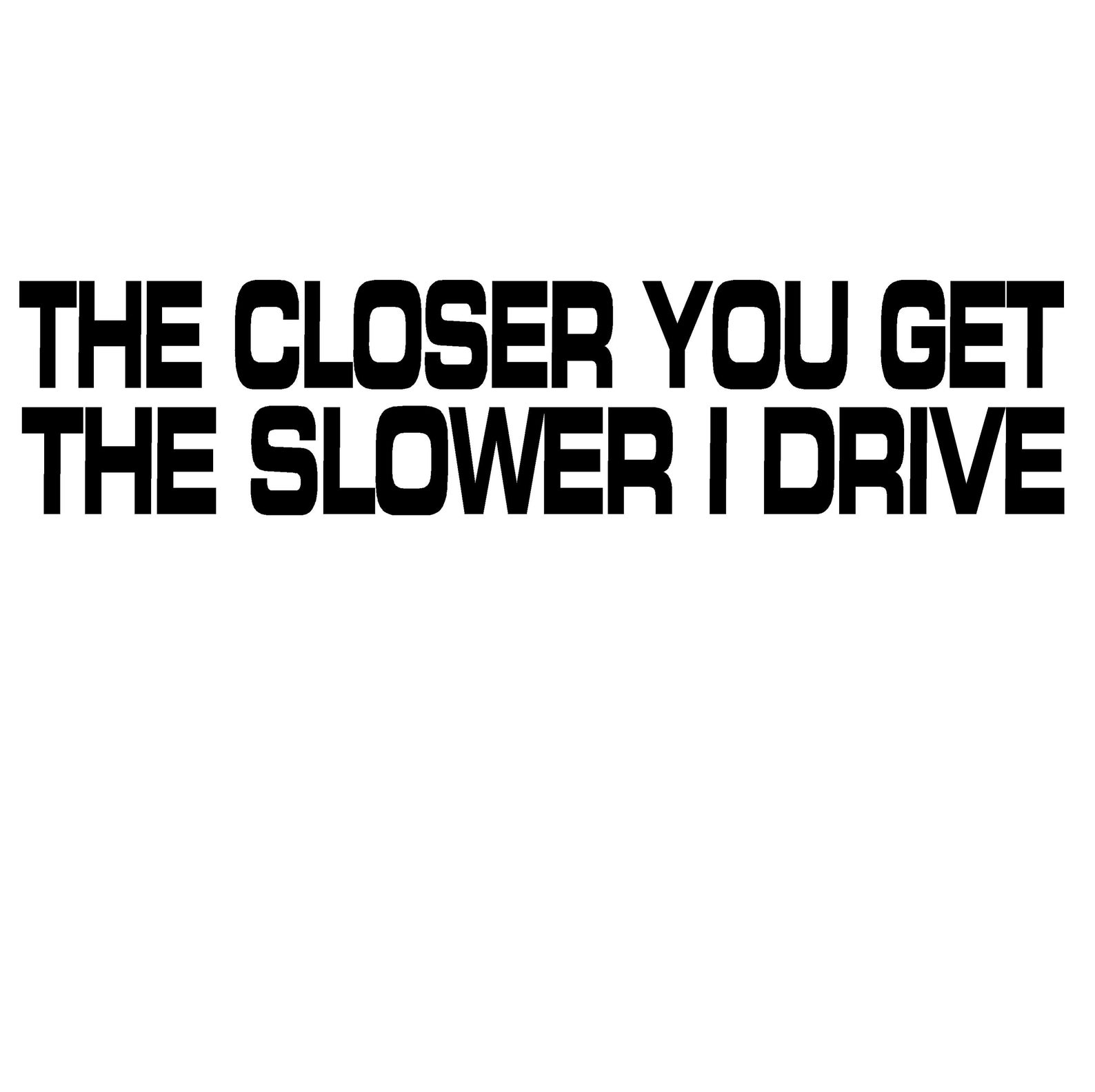 The Closer You Get the Slower I Drive Decal Etsy The Closer You Get the Slower I Drive Decal Etsy