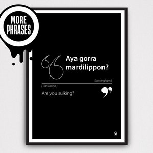 May include: Black and white printable poster with the text "Aya gorra mardilippon?" in white text on a black background. The text is in a bold font and is surrounded by quotation marks. The text "(Nottingham)" is below the phrase. The text "(Translation.) Are you sulking?" is below the phrase in a smaller font. The poster is part of a series called "More Phrases".