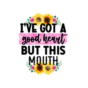 May include: A pink watercolor background with the text "I've got a good heart but this mouth" in black. The text is surrounded by a wreath of sunflowers and greenery.