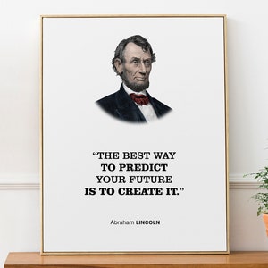May include: A black and white portrait of Abraham Lincoln with a quote: "The best way to predict your future is to create it."