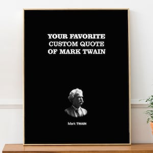 May include: Black and white printable poster with a quote by Mark Twain. The quote reads "YOUR FAVORITE CUSTOM QUOTE OF MARK TWAIN". A black and white photo of Mark Twain is below the quote.