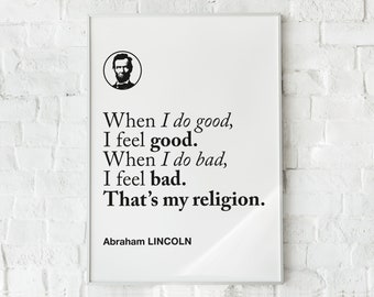 May include: A black and white image of Abraham Lincoln with a quote that reads: "When I do good, I feel good. When I do bad, I feel bad. That's my religion." The quote is attributed to Abraham Lincoln.