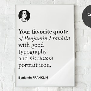 May include: A white framed poster with a black and white portrait of Benjamin Franklin. The poster features the text "Your favourite quote of Benjamin Franklin with good typography and his custom portrait icon." and "Benjamin FRANKLIN".