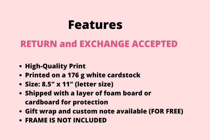 May include: Features of a print: High-Quality Print, Printed on a 176 g white cardstock, Size: 8.5" x 11" (letter size), Shipped with a layer of foam board or cardboard for protection, Gift wrap and custom note available (FOR FREE), FRAME IS NOT INCLUDED. RETURN and EXCHANGE ACCEPTED.
