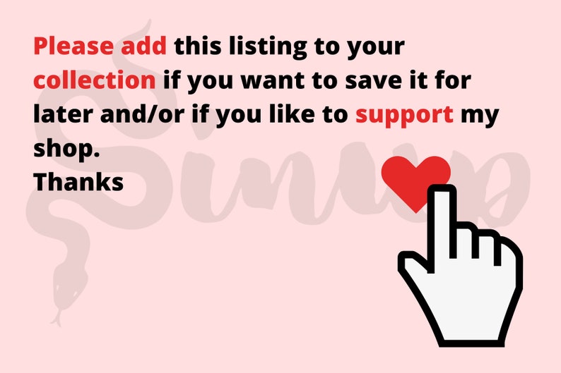 May include: A pink background with a white snake design and the text "Please add this listing to your collection if you want to save it for later and/or if you like to support my shop. Thanks". A red heart icon is next to a white hand with a pointing finger.