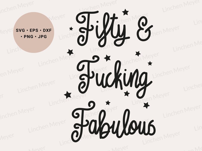 May include: A digital design with the text "Fifty & Fucking Fabulous" in a whimsical font, accompanied by star accents. Includes file formats: SVG, EPS, DXF, PNG, and JPG. The design is set against a neutral background.
