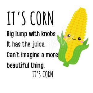 Può includere: Un'illustrazione di cartone animato di una pannocchia di mais con un viso sorridente. Il testo dice "IT'S CORN" e "Big lump with knobs. It has the juice. Can't imagine a more beautiful thing. IT'S CORN".