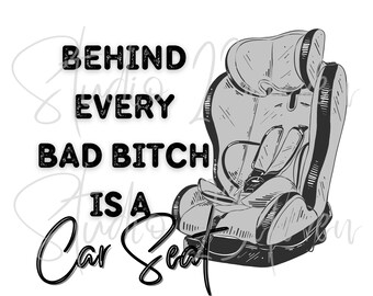 Behind Every Bad Bitch is a Car Seat! PNG. Digitial Download