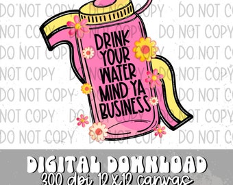 Drink Your Water Mind Ya Business Sublimation Design, Funny Snarky Inspirational Design for Sublimation, PNG, Original Design