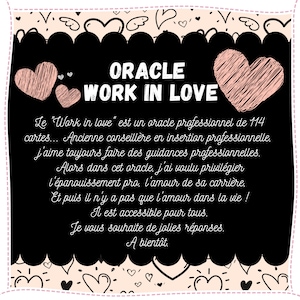 May include: Black and white illustration of a heart with the text "ORACLE WORK IN LOVE" above it. The text below the heart reads "Le "Work in love" est un oracle professionnel de 114 cartes... Ancienne conseill&egrave;re en insertion professionnelle. j'aime toujours faire des guidances professionnelles. Alors dans cet oracle, j'ai voulu privil&eacute;gier l'&eacute;panouissement pro, l'amour de sa carri&egrave;re. Et puis il n'y a pas que l'amour dans la vie ! Il est accessible pour tous. Je vous souhaite de jolies r&eacute;ponses. A bient&ocirc;t."