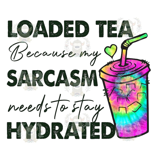 Sublimation Print OR HTV Transfer, Loaded Tea Because my Sarcasm Needs to Stay Hydrated, Iron On, Heat Transfer Vinyl, Ready To Press Image