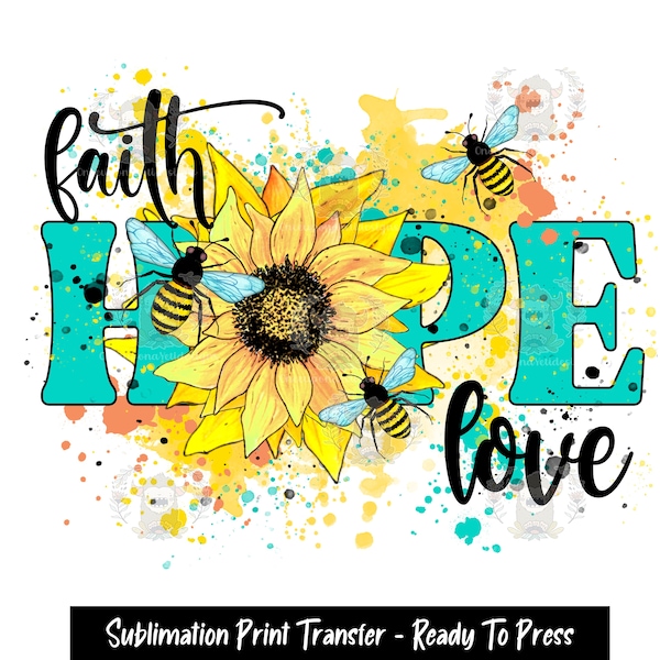 Sublimation Print Transfer,  Ready to Press, Sublimation Transfers, Heat Press design, Faith Hope Love, Sunflower, bees, Print file,