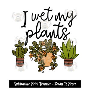 Sublimation Print Transfer, Ready to Press, Sublimation Transfer, Heat  press design, I wet my plants, plant mom, plant lover, plant addict