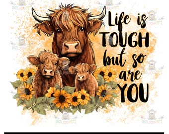 Life is Tough But So Are You - Highland Cows Sunflowers - Sublimation or HTV Transfer