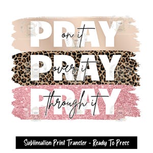 Sublimation Print Transfer,  Ready to Press, Sublimation Transfers, Heat Press design, Pray On It Pray Over It Pray Through It, Religious