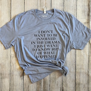 I don&#39;t want to be involved in the drama. I just want to know 107% of what happened shirt, Drama Shirt, Funny Shirt, Sarcastic Shirt