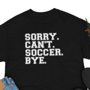 Soccer Player Shirt  Sorry can&#39;t soccer bye funny soccer player gift for soccer player shirt team shirts funny soccer player