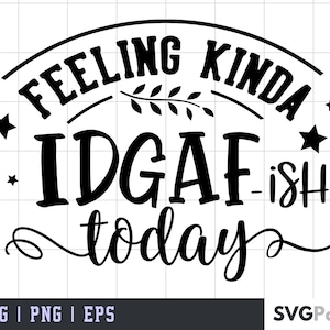 Feeling Kinda IDGAF-ish Today Svg, IDGAF Svg , IDGAF ish Shirt | Cricut Cut File | Silhouette Cut File