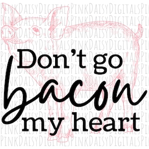 Don&#39;t Go Bacon My Heart Pig PNG IMAGE Sublimation etc.