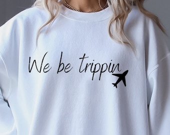 We Be Trippin Sweatshirt Or Hoodie, Vacation Shirt, Adventure Shirt, Adventure Hoodie, Vacation Gift, Girls Trip Shirts, Oversized Hoodie
