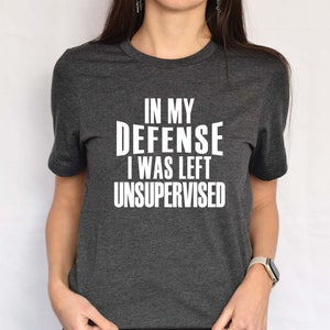 Funny Sarcastic T-Shirt: In My Defense, Unsupervised Tee