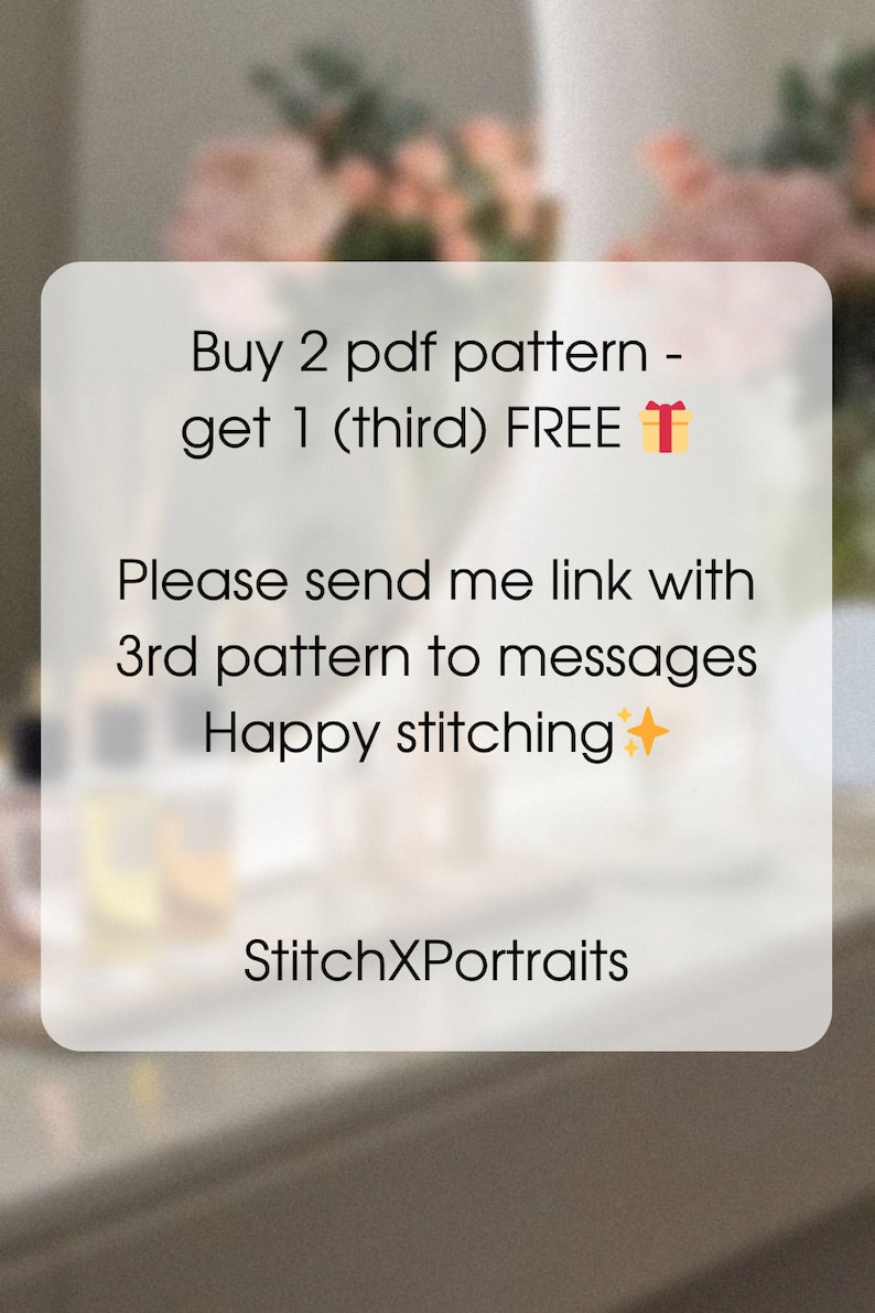 May include: A white text box with a black border on a blurred background. The text reads "Buy 2 pdf pattern - get 1 (third) FREE 🎁 Please send me link with 3rd pattern to messages Happy stitching ✨ StitchXPortraits"