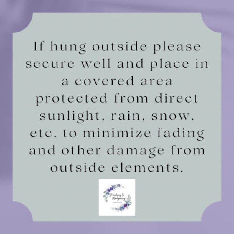 May include: A light grey sign with a scalloped edge and text that reads: "If hung outside please secure well and place in a covered area protected from direct sunlight, rain, snow, etc. to minimise fading and other damage from outside elements."
