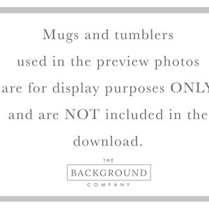 May include: A white rectangular sign with a gray border containing the black text: Mugs and tumblers used in the preview photos are for display purposes ONLY and are NOT included in the download. At the bottom is a box with THE BACKGROUND COMPANY.