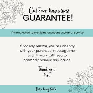 Peut inclure: Un fond bleu clair avec du texte noir qui dit "Customer happiness GUARANTEE!" et "I'm dedicated to providing excellent customer service. If, for any reason, you're unhappy with your purchase, message me and I'll work with you to promptly resolve any issues. Thank you! Lori Thrive berry studio". Le texte est entour&eacute; d'illustrations florales noires et blanches.