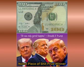 May include: A US $100 bill is displayed above a graphic featuring three images of Donald Trump. The graphic includes the quote, "It can only good happen." and the text "Nobel Piece of Shit Prize Winner."